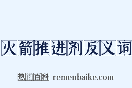 火箭推进剂反义词是什么意思的图片